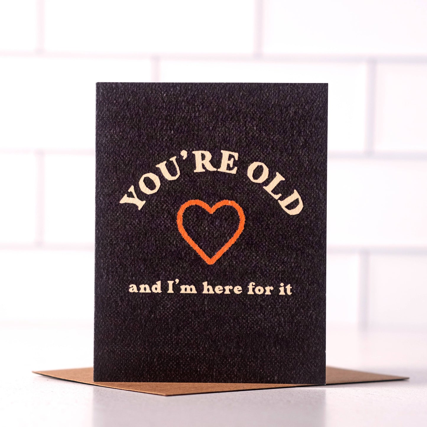 You're Old And I'm Here For It - Funny Birthday Card - Black